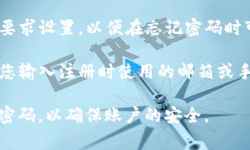 Tokenim密码提示通常是用于帮助用户找回或重置密码的一种安全措施。一般来说，这个提示会在用户注册时要求设置，以便在忘记密码时可以提供一些线索帮助记忆。具体内容可能包括用户选择的某个问题的答案，或者与用户个人信息相关的提示。

如果您忘记了Tokenim的密码提示，建议您按照平台提供的找回密码或重置密码的流程进行操作，通常会要求您输入注册时使用的邮箱或手机号码，以便发送密码重置链接或验证码。

在实际使用中，保持密码的复杂性和安全性是非常重要的，建议使用字母、数字和特殊字符的组合，并定期更换密码，以确保账户的安全。