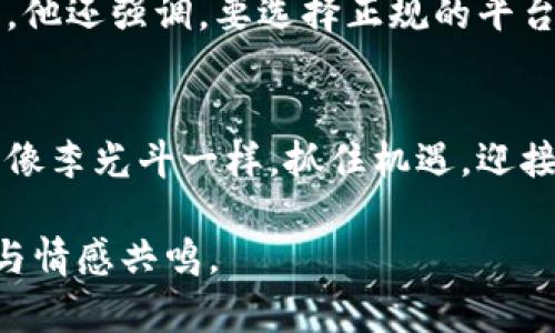 gewöhnlich李光斗的数字货币视野与未来/gewöhnlich
李光斗, 数字货币, 未来金融, 区块链技术/guanjianci

引言：数字货币的崛起
在科技飞速发展的今天，数字货币已经不仅仅是一个金融工具，更是改变全球经济格局的一股重要力量。作为一位在金融和科技领域备受瞩目的专家，李光斗对数字货币的见解和预测令人瞩目。他不仅深入剖析了数字货币的核心机制，还对它未来的发展方向提供了独到的视角。

1. 李光斗与数字货币的首次接触
李光斗的数字货币之旅始于对区块链技术的研究。虽说“筷子兄弟”有句歌词唱得好：“我们都是追梦人。”李光斗正是这个梦想的追逐者。在初识比特币时，他就意识到这一技术可能会颠覆传统金融体系。“未来金融”，他如是说，“是数字化、去中心化和全球化的结合体。”这时的他，就像一位在晨光中睁开双眼的晨跑者，蓦然发现前路宽广。

2. 数字货币的基本原理
数字货币的背后，是复杂而又精妙的区块链技术。区块链作为一种去中心化的分布式账本，可以记录所有交易，并确保数据的安全与透明。在李光斗的讲解中，“数字货币如同一把双刃剑，既可以促进经济发展，也可能带来潜在风险。”这就如同农夫在播种时，既希望收获粮食，也要提防干旱与虫害的侵袭。

3. 数字货币的优势与挑战
在李光斗看来，数字货币的优势主要体现在以下几个方面：
ul
    listrong高效性：/strong数字货币的交易速度远超传统银行转账，几乎可以实现即时报账。/li
    listrong去中心化：/strong没有中央机构的控制，使得用户拥有更大的话语权。/li
    listrong跨境支付：/strong打破地理限制，数字货币为全球贸易注入了新的活力。/li
/ul
但是，李光斗也不回避数字货币所面临的挑战，例如：
ul
    listrong政策监管：/strong各国政府的态度分歧，给数字货币的发展设置了阻碍。/li
    listrong安全性问题：/strong尽管区块链技术保证了数据的安全性，但仍有黑客攻击的风险。/li
    listrong市场波动：/strong数字货币市场的波动性极大，投资风险较高。/li
/ul

4. 李光斗对数字货币未来的展望
李光斗对数字货币未来的发展持乐观态度。他认为，随着技术的不断进步和人们理解的深入，数字货币将在未来的金融体系中占据重要地位。“未来，数字货币将会像空气一样普及。”李光斗在一次演讲中这样说道。正如诸葛亮所言：“凡事预则立，不预则废。”这让我们明白，把握未来机遇的必要性。

5. 实际应用案例：数字货币在生活中的应用
数字货币的实际应用已经渗透到我们生活的各个方面。例如，在某些国家，商家已经开始接受比特币作为支付手段。李光斗提到的一个案例是某著名咖啡连锁，已经允许顾客使用数字货币购买饮品，这在年轻一代中引发了热烈反响。“咖啡可以被喝掉，但未来是不能被‘喝掉’的。”他用这种比喻来说明数字货币的不可逆转性。

6. 数字货币的未来发展趋势
在李光斗眼中，数字货币的未来将呈现以下几个趋势：
ul
    listrong稳定币的兴起：/strong随着市场对波动性的担忧，稳定币将成为一种受到广泛欢迎的选择。/li
    listrong央行数字货币的推出：/strong越来越多的国家开始探索央行数字货币的可能性，以适应数字经济的发展。/li
    listrong与人工智能的结合：/strong数字货币与人工智能的结合将为金融行业带来新的变革，提供智能化的服务。/li
/ul

7. 个人如何参与数字货币的投资
对于数字货币的投资，李光斗建议个人投资者应保持谨慎。他提醒大家，首先要对市场有基本的了解，“像入圈子前的准备工作一样，先要了解这门‘生意’”。他还强调，要选择正规的平台进行交易，并建议分散投资，降低风险。古话说得好：“不怕慢，就怕站。”在投资数字货币的道路上，稳中求进才是王道。

8. 总结：数字货币的革命性影响
数字货币的兴起不仅仅是一场金融革命，更可能引领一场社会变革。李光斗的洞察为我们揭示了这一领域的广阔前景。站在时代的潮流上，我们或许可以像李光斗一样，抓住机遇，迎接挑战。如果说“机会总是留给有准备的头脑”，那么让我们在数字货币的浪潮中，做好迎战的准备，乘风破浪！

这段内容展示了李光斗所涉及的数字货币以及其在未来的潜力，结合了各种文化元素和地域习惯，使得读者能够在理解内容的同时，感受到其文化深度与情感共鸣。