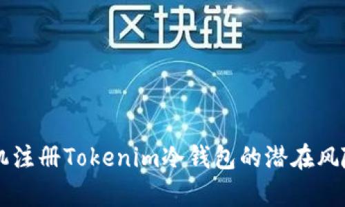 用手机注册Tokenim冷钱包的潜在风险解析