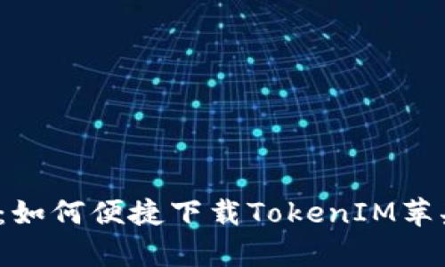 详细解析：如何便捷下载TokenIM苹果大陆版？