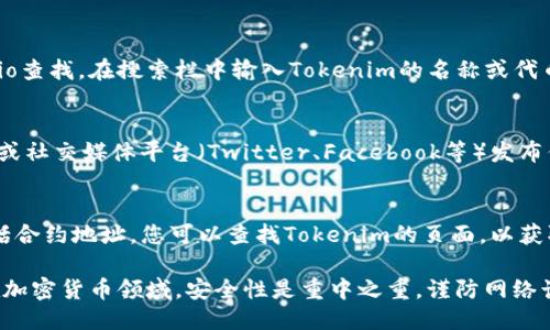 要查看Tokenim（假设这是一个代币项目的名称）的地址，您可以通过以下几种方式进行查找：

1. 官方网站
大多数代币项目都有自己的官方网站。在官网上，您通常可以找到相关的合约地址、白皮书及其他重要信息。务必确保您访问的是官方渠道，以免受到假冒网站的欺骗。

2. 区块链浏览器
例如，以太坊的代币可以通过以太坊区块链浏览器如Etherscan.io查找。在搜索栏中输入Tokenim的名称或代币符号，您一般能找到相关的合约地址以及相关交易信息。

3. 社区论坛或社交媒体
许多代币项目会通过社区论坛（如Reddit、Telegram、Discord等）或社交媒体平台（Twitter、Facebook等）发布信息。参与这些社区，您可以向其他用户查询Tokenim的合约地址。

4. 加密货币数据网站
网站如CoinMarketCap或CoinGecko也提供代币的相关信息，包括合约地址。您可以查找Tokenim的页面，以获取精确信息。

确保始终进行充分的验证，以防止在输入或交易过程中的错误。在加密货币领域，安全性是重中之重，谨防网络诈骗和虚假信息。