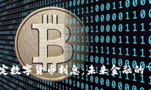 中国法定数字货币利息：未来金融的“新玩法”