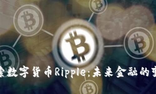 深入探索数字货币Ripple：未来金融的变革先锋
