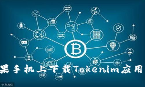 如何在苹果手机上下载Tokenim应用：详尽指南