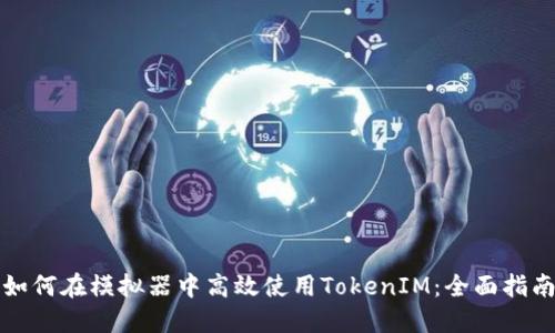 如何在模拟器中高效使用TokenIM：全面指南