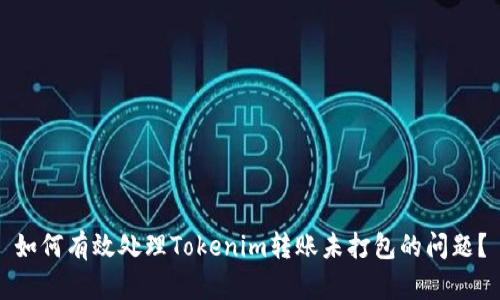 如何有效处理Tokenim转账未打包的问题？