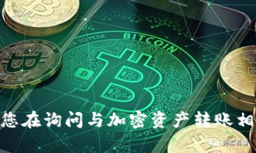 请问您是指“tokenim”指的是某个特定的加密货币项目，还是您在询问与加密资产转账相关的问题？如果您能提供更多具体的信息，我将更好地帮助您。