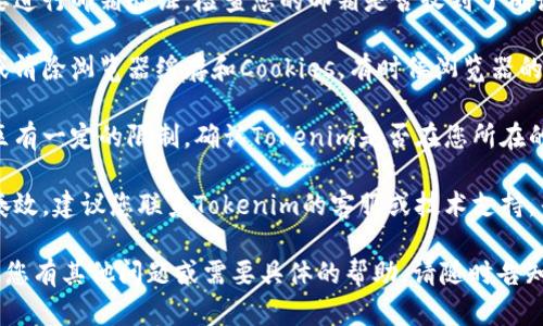 看起来您在尝试注册Tokenim时遇到了问题。对于这种情况，建议您检查以下几个方面：

1. **网络连接**：确保您的互联网连接稳定，有时候网络不稳定会导致注册过程中的失败。

2. **填写信息**：仔细检查您填写的注册信息是否完整且正确。特别是邮箱、密码等信息的格式。

3. **邮箱验证**：某些平台注册后需要进行邮箱验证，检查您的邮箱是否收到了确认邮件，并按照邮件中的链接完成验证。

4. **浏览器问题**：尝试更换浏览器或清除浏览器缓存和Cookies，有时候浏览器的缓存会导致页面无法正确加载。

5. **地区限制**：有些平台对注册地区有一定的限制，确认Tokenim是否在您所在的地区允许注册。

6. **技术支持**：如果以上方法均不奏效，建议您联系Tokenim的客服或技术支持，寻求更多帮助。

希望这些建议能帮助您解决问题！如果您有其他问题或需要具体的帮助，请随时告知。