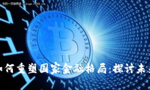 数字货币如何重塑国家金融格局：探讨未来的可能性