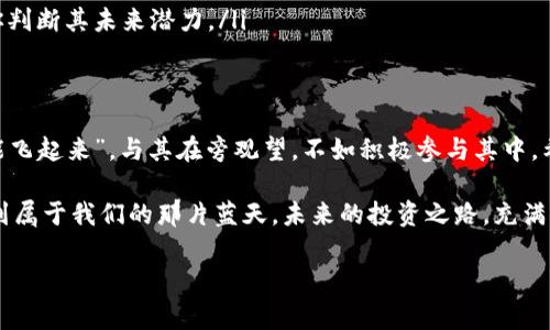 数字货币升级：是时候抓住这个机会了吗？

bianji数字货币, 升级, 投资机会, 市场动向/bianji

引言：迎接数字货币新时代
在近年来的金融市场中，数字货币犹如一颗耀眼的明星，吸引着无数投资者和科技爱好者的目光。随着技术的不断进步与市场需求的变化，数字货币的升级频频引发讨论。那么，这些升级是否意味着数字货币会迎来一波行情的上涨？我们将从多个角度探讨这一问题，帮助你更好地理解数字货币的未来。

数字货币的基本概念
首先，理解数字货币的核心概念至关重要。数字货币是指一种以数字形式存在的货币，它的发行和交易通常依赖于区块链技术。比特币、以太坊等知名的数字货币，因其去中心化、透明性和安全性而受到青睐。当我们谈论数字货币的升级时，通常指的是技术的改进、功能的扩展以及基础设施的完善。

技术升级的推动力
数字货币的技术升级常常包括以下几个方面：
ul
    listrong共识机制的：/strong许多数字货币正在从工作量证明（PoW）转向权益证明（PoS），以降低能耗并提高网络效率。/li
    listrong交易速度的提升：/strong区块链技术的进步让交易确认速度大幅度提升，这对提升用户体验、扩大市场应用至关重要。/li
    listrong安全性的增强：/strong随着网络攻击手段的日渐复杂，数字货币的安全措施也在不断升级，以保护用户资产。/li
/ul
这些技术上的变革，往往是市场吸引投资者的重要因素。就像老话说的，“慢工出细活”，但在快速变化的市场中，提升技术便是抢占市场份额的关键。

数字货币市场的现状与潜力
过去几年的市场波动使得许多投资者感到迷茫，但不可否认的是，数字货币市场的潜力依然巨大。根据最新的市场数据，全球对数字资产的需求仍在不断增加，尤其是在年轻一代中，数字货币被视为未来的支付方式与投资工具。
有研究表明，越来越多的机构投资者开始布局数字货币市场，这无疑为市场的长期稳健发展注入了信心。常言道，“家有本事，出门不怕”，这股资金的涌入为数字货币升级提供了强有力的支持。

市场情绪与投资行为
市场情绪往往是决定价格走势的重要因素。在数字货币领域，情绪容易受到外部新闻、政策变化等影响。例如，某国政府对数字货币的态度可能导致短期内价格的剧烈波动。这种现象就像“乌云压城城欲摧”，商业信心往往一触即发。
此外，社交媒体的兴起，让信息传播变得迅速而广泛。在这样的环境下，投资者不得不密切关注舆论动向，以便及时调整策略。正如老话所说，“一失足成千古恨”，在投资领域，每一次决策都可能影响到未来的收益。

从技术升级谈未来的投资机会
结合以上的市场分析与技术升级，我们不难看出，数字货币未来的发展潜力无疑是巨大的。比如，比特币即将在未来进行的“减半”事件，常常被视为价格上涨的信号。这是因为，减半意味着新比特币的生成速度将减半，供应减少而需求不变，价格自然会受到影响。
当然，市场不会总是如你所愿，风险始终伴随投资。如果你想把握住这个机会，就必须具备敏锐的市场洞察力与判断能力。正所谓“多一事不如少一事”，在投资决策中，审慎分析永远是最重要的。

实用的投资策略
那么，在面对数字货币的升级时，投资者应该如何制定切实可行的投资策略呢？以下几点建议可能会对你有所帮助：
ul
    listrong多元化投资：/strong不要把所有的资金都投入到一种数字货币中，适当的分散投资可以降低风险。/li
    listrong保持长期视角：/strong虽然市场短期内可能波动剧烈，但长期来看，坚守优秀的数字资产往往能获得不错的收益。/li
    listrong关注社区及技术团队：/strong一个项目的成功往往与其背后的团队和社区支持息息相关，了解这些信息能帮助你判断其未来潜力。/li
/ul

结语：把握机遇，迎接挑战
数字货币的未来充满不确定性，但只要我们用心去分析、去把握，就能够在这片新兴市场中找到属于自己的机会。“风口上的猪，能飞起来”，与其在旁观望，不如积极参与其中。希望本文能为你提供一些有价值的视角和思考，引领你在数字货币投资的道路上越走越远。

在这个变幻莫测的金融世界中，数字货币的升级带来了众多挑战与机遇。通过深入研究、理性决策，我们或许可以在这个领域找到属于我们的那片蓝天。未来的投资之路，充满了无尽的可能性，唯有不断前行方能拥有干货满载的明天。

数字货币, 升级, 投资机会, 市场动向/guanjianci