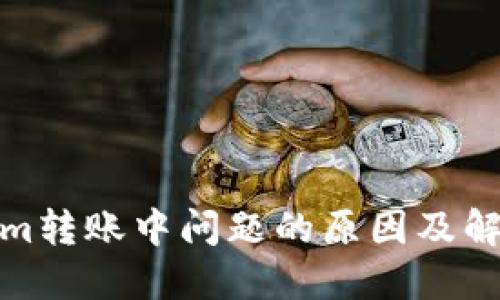 Tokenim转账中问题的原因及解决方案