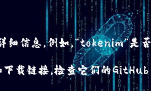 关于“tokenim”的信息可能不太明确。如果您是在询问特定的文件、数据集或软件组件的下载，请提供更多详细信息，例如，“tokenim”是否指代某个特定的软件、应用或服务。这样我才能更好地帮助您。

如果“tokenim”是您所感兴趣的一个项目的名称，您可以尝试访问相关的官方网站或社区，获取更多信息和下载链接。检查它们的GitHub页面或相关论坛也是一个好主意，以便获取最新的更新和下载资源。请告诉我更多信息，以便更好地协助您！
