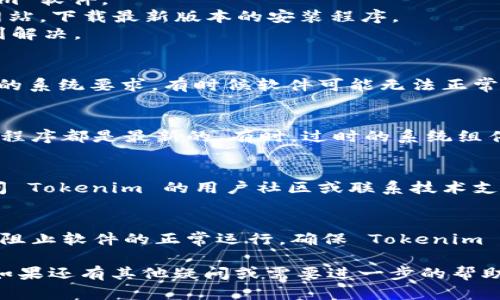 看起来您遇到了与 Tokenim 相关的问题，可能是由于软件故障或其他原因。下面是一些您可以尝试的解决方案：

1. **卸载并重新安装**：
   - 首先，您可以尝试卸载 Tokenim 软件。
   - 然后，前往 Tokenim 的官方网站，下载最新版本的安装程序。
   - 安装新版本，检查问题是否得到解决。

2. **检查系统要求**：
   - 确保您的设备满足 Tokenim 的系统要求，有时候软件可能无法正常运行是由于操作系统版本不兼容。

3. **更新系统和驱动程序**：
   - 确保您的操作系统和相关驱动程序都是最新的。有时，过时的系统组件会导致软件的问题。

4. **查看社区或客服支持**：
   - 如果重新安装无效，您可以访问 Tokenim 的用户社区或联系技术支持，寻求专业的帮助。

5. **检查防火墙和安全设置**：
   - 有时防火墙或安全软件可能会阻止软件的正常运行。确保 Tokenim 不在任何阻止列表中。

希望这些建议能够帮助您解决问题！如果还有其他疑问或需要进一步的帮助，请随时告知。