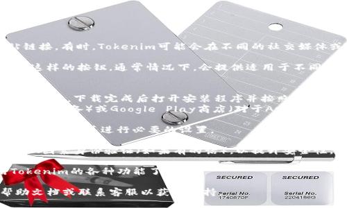 要下载Tokenim，您可以按照以下步骤进行操作：

1. **访问官方网站**：打开浏览器，输入Tokenim的官方网站链接。有时，Tokenim可能会在不同的社交媒体或应用商店中提供下载选项，因此确保您访问的是官方渠道。

2. **选择下载版本**：在网站上查找“下载”或“获取Tokenim”这样的按钮。通常情况下，会提供适用于不同操作系统（如Windows、macOS、iOS和Android）的版本。

3. **下载并安装**：
   - 如果您是在PC上，选择适合您操作系统的版本，点击下载链接，下载完成后打开安装程序并按照提示进行安装。
   - 如果您是在手机上，您可以前往Apple App Store（对于iOS设备）或Google Play商店（对于Android设备），搜索“Tokenim”，然后点击安装。

4. **创建账户**：安装完成后，打开应用程序，按照提示创建一个账户，并进行必要的设置。

5. **安全设置**：确保您按照应用的建议设置强密码，并启用双因素身份验证（如果有的话），以提升安全性。

6. **开始使用**：在完成设置后，您就可以开始探索和使用Tokenim的各种功能了。

如果在下载过程中遇到任何问题，建议查看官方网站上的帮助文档或联系客服以获取支持。