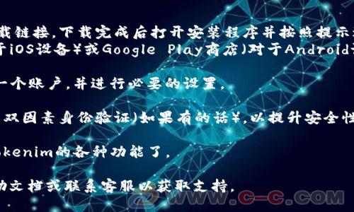 要下载Tokenim，您可以按照以下步骤进行操作：

1. **访问官方网站**：打开浏览器，输入Tokenim的官方网站链接。有时，Tokenim可能会在不同的社交媒体或应用商店中提供下载选项，因此确保您访问的是官方渠道。

2. **选择下载版本**：在网站上查找“下载”或“获取Tokenim”这样的按钮。通常情况下，会提供适用于不同操作系统（如Windows、macOS、iOS和Android）的版本。

3. **下载并安装**：
   - 如果您是在PC上，选择适合您操作系统的版本，点击下载链接，下载完成后打开安装程序并按照提示进行安装。
   - 如果您是在手机上，您可以前往Apple App Store（对于iOS设备）或Google Play商店（对于Android设备），搜索“Tokenim”，然后点击安装。

4. **创建账户**：安装完成后，打开应用程序，按照提示创建一个账户，并进行必要的设置。

5. **安全设置**：确保您按照应用的建议设置强密码，并启用双因素身份验证（如果有的话），以提升安全性。

6. **开始使用**：在完成设置后，您就可以开始探索和使用Tokenim的各种功能了。

如果在下载过程中遇到任何问题，建议查看官方网站上的帮助文档或联系客服以获取支持。