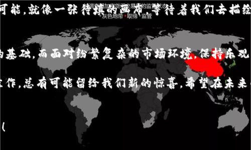  探索数字货币的价值与风险：如何在虚拟世界中找到属于你的“金钥匙” / 
 guanjianci 数字货币, 投资, 风险, 区块链 /guanjianci 

引言
在这个日新月异的时代，数字货币如同春天的花朵，悄然而至，带来了前所未有的机遇和挑战。近年来，越来越多的人开始关注数字货币的投资，然而在这片虚拟天空下，究竟隐藏着什么样的价值与风险呢？就像老话说的，“一日之计在于晨”，在我们开启数字货币投资之旅之前，有必要提前做好功课，了解其中的奥秘。

数字货币：新兴的金融革命
回顾历史，货币的形式经历了从实物货币到纸币，再到如今的数字货币的巨大变革。这一切都在凸显着人类社会对便利和效率的追求。数字货币是区块链技术的产物，它原理清晰、运作高效，但同时也带来了新的挑战。

我们常常会把数字货币说成是“虚拟货币”，但实际上，它所蕴含的科技力量是十分真实的。从比特币的诞生开始，数字货币逐渐成为了新一代的投资产品，就像火锅一样，把各方朋友聚集在一起，分享成功的喜悦。然而，正如古语所言：“水至清则无鱼”，在一片热潮中，风险也是潜伏着的。

了解数字货币的价值
投资数字货币，首先要理解它的价值所在。数字货币的价值如同一块璞玉，只有经过打磨，才能展现出光彩。数字货币的价值通常来自于以下几个方面：
ul
listrong稀缺性：/strong大多数数字货币都有一定的总量限制，比如比特币最多只有2100万个，这种稀缺性为其增加了投资价值。/li
listrong实用性：/strong有些数字货币可以用于支付、转账等真正的交易场景，比如以太坊可以用于智能合约的执行。/li
listrong社区支持：/strong数字货币背后的社区力量往往影响其发展前景，强大的社区支持能够推动数字货币的实际应用。/li
/ul

在理解了这些价值后，我们的投资方向也就更为清晰了。正所谓“巧妇难为无米之炊”，没有充足的知识储备，我们很难在这场硝烟弥漫的战斗中取得胜利。

风险在前，如何规避
投资如行船，既要向前行，也要学会避开暗礁。数字货币投资的风险可谓是高得惊人，一方面，市场波动剧烈，另一方面，监管政策的不确定性也可能随时改变游戏规则。因此，我们在投资时要时刻保持警惕。

以下几点是我们常常忽略但十分重要的风险控制方法：
ul
listrong分散投资：/strong不要把所有的鸡蛋放在一个篮子里。将资金分散到不同的数字货币上，可以有效降低风险。/li
listrong止损策略：/strong设定止损点，一旦市场情况不如预期，及时止损能够避免更大的损失。/li
listrong定期复盘：/strong对自己的投资进行定期的复盘和总结，从失败中总结经验，不断投资策略。/li
/ul

行业动态的敏锐捕捉
在数字货币投资的道路上，有必要时刻关注行业动态，就像“见风使舵”的老江湖一样。全球范围内的市场消息、政策法规、技术更新等，都会在不同程度上影响数字货币的价格走势。

为了获取第一手的信息，投资者可以订阅一些专业的数字货币资讯网站、加入相关的社交媒体群组，甚至参与线下的数字货币交流会。这些都能够帮助我们在瞬息万变的市场中保持敏锐。

案例分析：成功与失败的背后
数字货币投资中总有成功与失败的案例，分析这些案例能让我们更深入地理解市场的规律。比如，比特币的崛起，是由于其作为数字黄金的属性得到了市场的认同，然而 Saga Coin 的垮台则是因为虚无的价值导致的。当我们看到成功者的光环时，往往忽略了他们背后所做的努力和付出。

未来展望：数字货币的前景
未来，数字货币将会如何发展？世界经济的互联网化无疑为数字货币的发展提供了广阔的舞台。在此过程中，不少大型机构和企业也在悄然布局数字货币领域，这些都将助力数字货币的普及。

同时，随着传统金融机构逐渐接受数字货币，未来数字货币的合法性和规范性也将有望得到提升。总之，数字货币的未来充满了无限的可能，就像一张待填的画布，等待着我们去描绘。

总结：智慧投资，乐观前行
在数字货币的投资之旅中，我们需要保持一颗智慧而谦卑的心。正如“千里之行，始于足下”，在这里，做足功课、量入为出将是我们走稳的基础。而面对纷繁复杂的市场环境，保持乐观的心态，也将赋予我们持续的动力。希望每位投资者都能在这片充满机遇与风险的数字货币海洋中，找到自己的“金钥匙”！

未来的数字货币市场也许会出现许多的变化，但对于渴望找到机遇的我们来说，它总有无限的魅力值得去探索，就像一篇未完待续的佳作，总有可能留给我们新的惊喜。希望在未来的某一天，您能够在数字货币的世界里收获丰富的果实。

感谢您的阅读
如果您对数字货币的投资有更深入的问题，欢迎随时留言交流！在这条路上，让我们共同学习，共同成长，拥抱数字货币带来的美好未来！