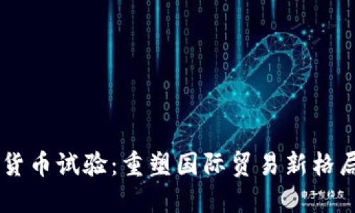 自贸区数字货币试验：重塑国际贸易新格局的未来路径