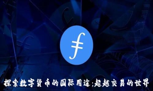   
探索数字货币的国际用途：超越交易的世界