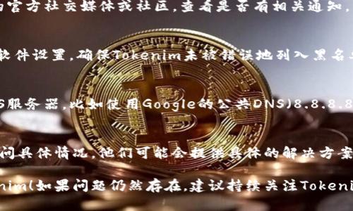 如果你无法访问Tokenim，有几个可能的原因和解决方法可以尝试：

1. 检查网络连接
首先，确保你的设备与互联网连接正常。可以尝试访问其他网站，确认网络是否正常。如果其他网站也无法访问，可能是你的网络有问题，需要重启路由器或联系网络服务提供商。

2. 清理浏览器缓存
有时候浏览器的缓存会导致页面无法正常加载。你可以尝试清理浏览器的缓存和Cookies，以确保加载的是最新的数据。

3. 使用不同的浏览器或设备
如果问题仍然存在，可以尝试使用不同的浏览器（如Chrome, Firefox, Safari等）或者其他设备（如手机、平板）访问Tokenim，以排除某一特定应用或设备的问题。

4. 检查服务状态
可能Tokenim正在进行维护或者服务中断。你可以访问Tokenim的官方社交媒体或社区，查看是否有相关通知。

5. 防火墙或安全软件的影响
有时防火墙或安全软件可能会阻止访问某些网站。检查你的安全软件设置，确保Tokenim未被错误地列入黑名单。

6. DNS设置问题
有时候DNS设置可能会导致无法访问特定网站。可以尝试更改DNS服务器，比如使用Google的公共DNS（8.8.8.8和8.8.4.4），然后重新加载页面。

7.联系客服
如果以上方法都无法解决问题，可以尝试联系Tokenim的客服，询问具体情况。他们可能会提供具体的解决方案或解释访问问题的原因。

以上是一些常见问题的解决方法，希望能够帮助你顺利访问Tokenim！如果问题仍然存在，建议持续关注Tokenim的官方渠道，以获取最新信息。