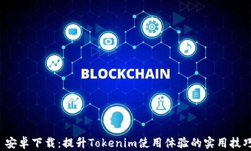 
 安卓下载：提升Tokenim使用体验的实用技巧