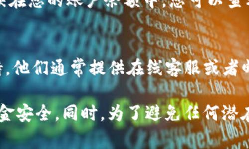 在Tokenim中充值的步骤通常涉及几个关键流程。不过，请注意，具体操作可能会因平台的更新和调整而有所不同。以下是一般的充值步骤，以供参考：

1. 登录您的Tokenim账户
首先，您需要访问Tokenim的网站，并使用您的账户信息进行登录。如果您还没有账户，您需要先注册一个账户。

2. 访问钱包或充值页面
登录后，找到并点击“钱包”或“充值”选项。这通常可以在网站的导航栏或用户中心中找到。

3. 选择充值方式
Tokenim通常提供多种充值方式，例如银行转账、信用卡支付、或数字货币充值等。选择您希望使用的充值方式。

4. 输入充值金额
根据需要输入您想要充值的金额。请确保您了解任何可能的最低充值要求或手续费。

5. 确认信息并进行支付
检查您输入的信息是否正确，并继续进行支付。在这一步，您可能需要提供一些额外的支付信息，例如银行卡信息或电子钱包账户信息。

6. 等待充值确认
完成支付后，通常需要等待一段时间以确保充值金额被处理并反映在您的账户余额中。您可以查看充值记录以确认操作是否成功。

7. 客服支持
如果在充值过程中遇到任何问题，您可以联系Tokenim的客服支持。他们通常提供在线客服或者邮件支持。

在提现或转移资金时，请确保遵循平台的相关规定，以确保您的资金安全。同时，为了避免任何潜在的骗局或欺诈，务必仔细确认您所访问的Tokenim网站的真实性。