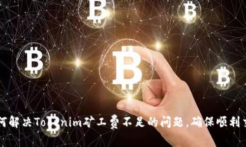 如何解决Tokenim矿工费不足的问题，确保顺利交易