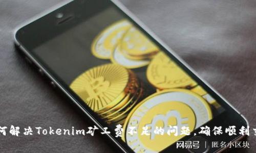 如何解决Tokenim矿工费不足的问题，确保顺利交易