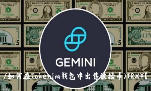 /如何在Tokenim钱包中出售波场币（TRX）？