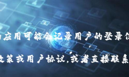 Tokenim 的具体隐私政策和数据处理方式可能会有所不同，通常情况下，像 Tokenim 这样的应用可能会记录用户的登录信息以提供服务和保障安全。这种信息通常包括用户的 IP 地址、设备信息、登录时间等。

如果你对 Tokenim 的隐私和数据收集政策有疑问，最好的方式是查阅其官方网站上的隐私政策或用户协议，或者直接联系他们的客服获取更详细的信息。了解这些信息可以帮助你更好地保护自己的隐私和数据安全。