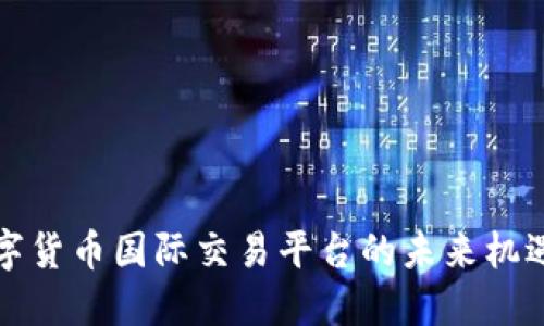 揭秘数字货币国际交易平台的未来机遇与挑战