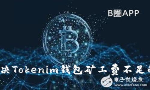 如何解决Tokenim钱包矿工费不足的问题？