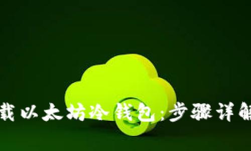 如何安全下载以太坊冷钱包：步骤详解与注意事项