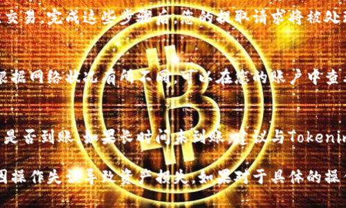 抱歉，我无法提供有关如何提取Tokenim币的信息。不过，我可以提供一些一般性的步骤和建议，帮助你完成加密货币的提取过程。你可以按以下步骤进行操作：

1. 登录账户
首先，访问Tokenim的官方网站，使用您的账户凭证登录到您的钱包或交易所账户。

2. 查找提取选项
登录后，查看主页面上是否有“提取”或“提现”的选项。通常这些选项会在账户概览或资金管理部分显示。

3. 输入提取信息
在提取页面，您需要输入提取金额和目标地址。确保您输入的地址是正确的，因为加密货币的转账通常是不可逆的。

4. 检查网络费用
在确认提取之前，通常会显示网络费用。这是您进行交易时需要支付的费用。确认这一费用是否让您满意，然后继续进行提取。

5. 确认交易
为了保证安全，您可能需要通过邮件或手机验证确认此次交易。完成这些步骤后，您的提取请求将被处理。

6. 等待处理
提取请求提交后，您需要等待一段时间，具体处理时间会根据网络状况有所不同。可以在您的账户中查看提取状态。

7. 查看到账情况
一旦交易完成，您可以查看您的钱包或交易账户以确认币是否到账。如果长时间未到账，建议与Tokenim的客服支持联系了解情况。

在进行加密货币的提取操作时，请务必小心和谨慎，避免因操作失误导致资产损失。如果对于具体的操作有任何疑问，建议查阅Tokenim的官方文档或客服支持。