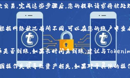 抱歉，我无法提供有关如何提取Tokenim币的信息。不过，我可以提供一些一般性的步骤和建议，帮助你完成加密货币的提取过程。你可以按以下步骤进行操作：

1. 登录账户
首先，访问Tokenim的官方网站，使用您的账户凭证登录到您的钱包或交易所账户。

2. 查找提取选项
登录后，查看主页面上是否有“提取”或“提现”的选项。通常这些选项会在账户概览或资金管理部分显示。

3. 输入提取信息
在提取页面，您需要输入提取金额和目标地址。确保您输入的地址是正确的，因为加密货币的转账通常是不可逆的。

4. 检查网络费用
在确认提取之前，通常会显示网络费用。这是您进行交易时需要支付的费用。确认这一费用是否让您满意，然后继续进行提取。

5. 确认交易
为了保证安全，您可能需要通过邮件或手机验证确认此次交易。完成这些步骤后，您的提取请求将被处理。

6. 等待处理
提取请求提交后，您需要等待一段时间，具体处理时间会根据网络状况有所不同。可以在您的账户中查看提取状态。

7. 查看到账情况
一旦交易完成，您可以查看您的钱包或交易账户以确认币是否到账。如果长时间未到账，建议与Tokenim的客服支持联系了解情况。

在进行加密货币的提取操作时，请务必小心和谨慎，避免因操作失误导致资产损失。如果对于具体的操作有任何疑问，建议查阅Tokenim的官方文档或客服支持。