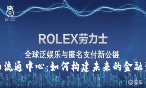 数字货币流通中心：如何构建未来的金融生态系统