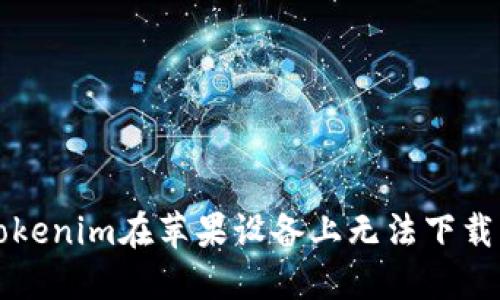 解决Tokenim在苹果设备上无法下载的问题