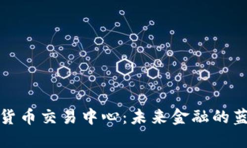 全球数字货币交易中心：未来金融的蓝图与挑战
