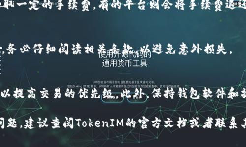 根据不同的区块链项目和交易平台，TokenIM（通常用于数字资产的交换和管理）在打包交易时的手续费政策可能会有所不同。一般来说，手续费的收取是不一定的，取决于以下几个因素：

1. 区块链网络的拥堵情况
在区块链网络拥堵时，矿工会根据交易的手续费高低决定优先处理哪些交易。如果你在网络拥堵时提交了较低手续费的交易，可能会导致交易打包失败。在某些情况下，网络会扣除手续费，无论交易是否成功。

2. 交易平台的政策
不同的交易平台对失败交易的手续费政策不同。有的平台可能会在交易失败后收取一定的手续费，有的平台则会将手续费退还给用户。了解你使用的平台具体规定是非常重要的。

3. TokenIM的具体操作
TokenIM本身可能在其用户协议中规定了手续费的相关条款。在使用此类工具时，务必仔细阅读相关条款，以避免意外损失。

4. 如何避免交易失败
为了减少打包失败的风险，可以采取一些措施，例如确保你使用的矿工费足够高，以提高交易的优先级。此外，保持钱包软件和操作系统的更新也可以帮助提升交易的成功率。

总的来说，TokenIM打包失败是否扣手续费要视具体情况而定。如果你遇到这个问题，建议查阅TokenIM的官方文档或者联系其客服以获取准确的信息。