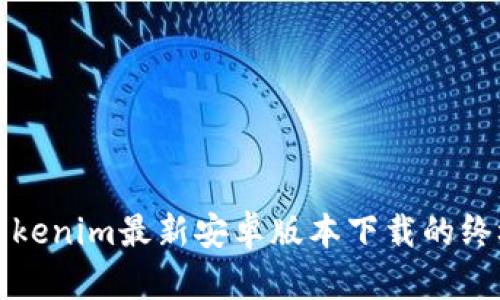 获取Tokenim最新安卓版本下载的终极指南