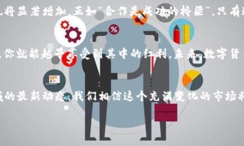   探秘数字货币商圈：全面解析商圈联盟名单及其发展趋势 / 

 guanjianci 数字货币, 商圈联盟, 区块链, 加密货币 /guanjianci 

引言：数字货币的时代已来临
在数字技术飞速发展的今天，数字货币作为新兴的金融业态，正在快速崛起。它不仅改变了人们的支付方式，也引发了一场关于财富与技术的革命。特别是在中国，随着区块链技术的推广，数字货币的商圈联盟不断壮大，参与者也逐渐增多。这一现象引发了各界的热议，如何在这条充满机遇与挑战的道路上找到合适的伙伴，成为了每一个商圈参与者关注的焦点。

数字货币商圈联盟的定义与起源
数字货币商圈联盟是指一群旨在推动数字货币和区块链技术发展的企业、个人或组织，彼此之间形成合作关系，共同推动整个行业的发展。这一概念最早起源于比特币的推广初期，伴随着比特币的普及，越来越多的机构开始关注并参与到这一领域中来。

商圈联盟的重要性
俗话说得好：“单打独斗，不如抱团取暖。”在数字货币的商圈中，联盟的形成有助于资源的整合与。在一个联盟中，成员们可以共享信息、技术和市场资源，从而提升整体竞争力。此外，联盟的存在还能提高信任度，这是因为在众多伪项目和诈骗行为充斥的市场中，一个透明和可信的联盟能够为参与者提供安全感。

全球数字货币商圈联盟名单解析
在全球范围内，有许多知名的数字货币商圈联盟，以下是一些行业内颇具影响力的联盟名单：
ul
li以太坊联盟（Enterprise Ethereum Alliance）/li
li区块链研究院（Blockchain Research Institute）/li
li数字货币所有权联盟（Ownership Token Consortium）/li
li国际区块链协会（International Blockchain Association）/li
/ul
这些联盟不仅为成员提供技术支持和市场营销的机会，还积极参与各类政策的倡导，促进数字货币行业的健康发展。

中国数字货币商圈联盟的现状
中国拥有庞大的数字货币市场，目前已有多个数字货币商圈联盟成立。这些联盟主要由技术公司、投资机构、金融服务提供者以及监管机构等组成，旨在推动区块链技术的发展以及数字货币的普及。
例如，“中国区块链产业投资联盟”便是由多家知名投资机构和企业联合发起的，旨在共同探索区块链技术在各行业的应用，推动技术标准的制定与行业合作。

区域文化影响与商业联盟的结合
“中国是一个多元文化的国家，不同地区的文化习俗会影响到商业发展的方向与特色。”如南方重视合伙与和谐，而北方则更加强调效率与执行力，数字货币商圈联盟在这些文化差异的影响下，形成了各具特色的商业模式。
比如，在深圳，由于其作为科技创新之都，数字货币商圈联盟更倾向于技术创新和产品开发。而在北京，作为政治和商业中心，联盟则更注重政策引导和价值投资。

数字货币商圈的未来趋势
伴随着技术的不断进步，数字货币的商圈联盟也在不断发展演变。未来，可能会出现更多的跨国联盟，尤其是伴随着数字货币的国际化趋势，各国之间的合作也将显著增加。正如“合作是成功的桥梁”，只有通过团结合作，商圈联盟才能在全球化的浪潮中立于不败之地。

结语：拥抱数字货币的未来
无论你是对数字货币感兴趣的投资者，还是正在寻求合作的企业，了解商圈联盟的动态都至关重要。“一日之计在于晨”，越早参与到这一波数字货币的浪潮中，你就能越早享受到其中的红利。未来，数字货币将不仅仅是投资工具，它将改变我们的生活方式，影响经济发展的每一个角落。让我们共同期待这一未来的到来。

参考文献
在撰写本文过程中，参考了相关的行业报告和研究资料，希望能够为读者提供准确、详细的信息。如果你对此话题感兴趣，建议持续关注数字货币和区块链领域的最新动态，我们相信这个充满变化的市场将继续带来无数的机遇。 

总而言之，数字货币商圈联盟是一个充满活力和机遇的领域，期待你们的加入与发展！