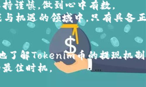   探讨Tokenim币提现的可行性与方法 / 
 guanjianci Tokenim, 币, 提现, 加密货币 /guanjianci 

引言
在当前加密货币市场的热潮中，Tokenim作为一种新兴的数字资产，引起了广泛的关注。许多投资者开始询问：Tokenim的币能不能提现？在这篇文章中，我们将深入探讨Tokenim币的提现机制、操作流程及引发的市场反应，让每位投资者都能在这条投资之路上少走弯路。

什么是Tokenim币？
Tokenim是一种基于区块链技术的加密货币，其主要目的在于提供一种新的交易形式和平台。近年来，随着区块链技术的不断发展，加密货币市场也愈发成熟，Tokenim以其独特的机制和潜在价值，引起了不少投资者的目光。
正如古语所言：“不入虎穴，焉得虎子。”只有深入了解Tokenim的特性，才能判断它是否值得投资。

Tokenim币的提现机制
要回答“Tokenim的币能提现吗”这个问题，首先需要了解其提现机制。一般来说，Tokenim的提现操作分为以下几个步骤：
ul
  listrong注册账户：/strong投资者需要在Tokenim平台上注册账户，并进行身份验证，确保交易的安全性。/li
  listrong绑定钱包：/strong投资者需将自己的数字钱包与Tokenim账户进行绑定，以便于后续的币种转移和提现操作。/li
  listrong申请提现：/strong当投资者决定提现时，可以通过平台提供的提现功能申请将Tokenim币转入绑定的钱包中。/li
  listrong确认交易：/strong申请提现后，投资者需要确认交易信息，以确保操作的准确性。/li
/ul
总之，Tokenim的提现是可以实现的，但各位投资者在操作时还需谨慎，不可心急。

提现的注意事项
在进行Tokenim提现时，有一些细节需要特别关注：
ul
  listrong手续费：/strong提现一般会涉及到手续费，务必提前了解清楚，以免造成损失。/li
  listrong时间周期：/strong不同平台的提现时间不同，有些可能需要几小时到几天不等，因此投资者需耐心等待。/li
  listrong市场波动：/strong加密货币市场变化无常，提现前可考虑当前市场行情，抓住最佳时机。/li
/ul
毕竟，市场如同大海，潮起潮落，无时无刻不在变化。

Tokenim币的市场反应
Tokenim币在市场的表现也不容小觑。随着越来越多的投资者参与其中，其价格和交易量都有了显著上升。在投资者看好Tokenim的同时，也有相应的风险。
俗话说：“一朝一夕，后池更生。”Tokenim的价值不仅仅取决于其本身的技术实力，还受到市场情绪和宏观经济的影响。因此，投资者需时刻关注市场动态，灵活应对，才能在其中立于不败之地。

文化背景与投资心态
在中国文化中，投资被视为一种智慧和运气的结合。“不怕慢，就怕站”，这句话时刻提醒着投资者在追逐收益的同时，要保持谨慎，做到心中有数。
对于Tokenim的投资者来说，除了了解交易规则和市场行情，还应当理解加密货币背后的文化与价值观。在这个充满挑战与机遇的领域中，只有具备正确的投资心态，才能走得更远。

总结
Tokenim的币是可以提现的，但在操作过程中，需要关注各种细节和市场变化。希望通过本篇文章，能够帮助投资者清晰地了解Tokenim币的提现机制及相关注意事项，帮助他们在这个数字货币时代找到属于自己的投资道路。
在不断变化的市场中，投资者需保持警觉，也要保持耐心，“一日之计在于晨”，在清晨思考的时刻，可能就是你投资决策的最佳时机。