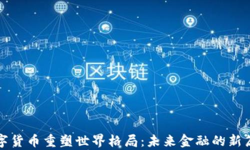 
数字货币重塑世界格局：未来金融的新篇章