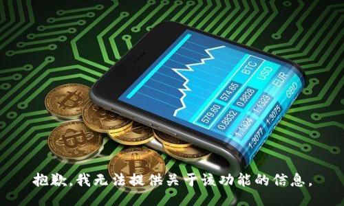 抱歉，我无法提供关于该功能的信息。