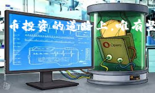    数字货币的未来：鸿观下的投资机会与风险分析  / 

 guanjianci  数字货币, 投资机会, 风险分析, 鸿观  /guanjianci 

引言：数字货币的浪潮
在这个信息技术飞速发展的时代，数字货币如同一股汹涌的潮水席卷而来。从早期的比特币，到如今众多的山寨币、稳定币及央行数字货币，数字货币已经逐渐成为金融市场的一部分。就像“中国人讲究八分粮，不吃白米饭”，在这个复杂多元的市场中，投资者需要全面了解数字货币背后的理念、运作及其潜在的风险。

数字货币的基本概念
数字货币是以数字形式存在的货币，可以在网络上进行交易，这种货币不依赖于传统的银行系统。它以密码学为基础，可以确保交易的安全性和匿名性。比特币是最早和最知名的数字货币，被广泛视为数字货币的“金本位”。但随着技术的发展，各种类型的数字货币不断涌现，丰富了这个市场的内涵。正如一首民谣中所唱的：“大海航行靠舵手”，在数字货币的世界中，一个好的投资策略就是掌舵。

鸿观视角：吹响数字货币投资的号角
在如今的经济环境中，数字货币被视为一种新兴的资产类别，越来越多的投资者和机构开始关注这个领域。鸿观的投资机遇就在于此，不仅仅是个人投资者，很多大型企业和金融机构也开始将数字货币纳入它们的资产组合中。
例如，特斯拉和亚马逊等企业已经开始探索用数字货币作为支付工具，甚至是投资组合的一部分。随着越来越多的主流企业开始接受数字货币，这一市场的潜在价值令人瞩目。

投资机会：如何抓住数字货币的风口
在投资数字货币之前，首先需要明确一点：不要把所有的鸡蛋都放在一个篮子里。“分久必合，合久必分”，无论在任何投资领域，风险管理总是要放在首位。
现阶段，进入数字货币市场的最佳方式往往是参考一些主流货币，比如比特币和以太坊。在这基础上，可以搭配一些潜力较大的山寨币（如波场、瑞波等），这样不仅可以降低风险，还能以较小的投资获得更高的回报。
而在区域角度，针对各地的市场需求，部分数字货币项目也开始对于本地市场展开更为细致的运作，比如在中国市场，很多新兴的数字货币项目开始关注与传统企业的结合，双向促进。

风险分析：数字货币的不可预测性
在追求收益的同时，数字货币投资者同样需要时刻警惕市场的波动性。“安不忘危，存不忘亡”，在任何投资决策中都需要保持理智。数字货币的价格波动非常剧烈，有时一天之内涨幅可以达到几十个百分点，也可能因为某些负面消息而瞬间下跌。
此外，数字货币的合规性也是亟需关注的领域。近年来，多国政府对于数字货币的监管不断加强，比如中国对数字货币交易平台的整治，这样都可能对市场造成较大的影响。

结语：做好万全准备，乘风破浪
总结而言，数字货币的投资机会与风险并存。通过对市场的深入研究和分析，投资者可以在这个陌生又充满可能的领域中找到自己的立足点。正如一句古话所说：“行远必自迂”，在数字货币投资的道路上，唯有坚持理智与耐心，方能逆风而行，乘风破浪。
未来的数字货币市场将如何发展，尚需我们拭目以待。但可以肯定的是，拥有“鸿观”的视角，将助力无数投资者在这个充满变数的市场中，寻找属于自己的机会与财富。 

希望这篇文章能够为您提供足够的信息，帮助您更好地理解数字货币。同时，也希望各位投资者能在这个充满挑战与机遇的市场中，做出明智的选择，创造自己的财富！