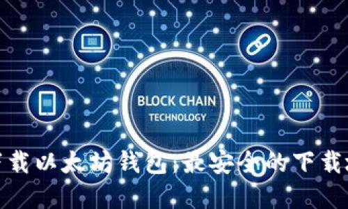 如何安全下载以太坊钱包：最安全的下载地址与建议