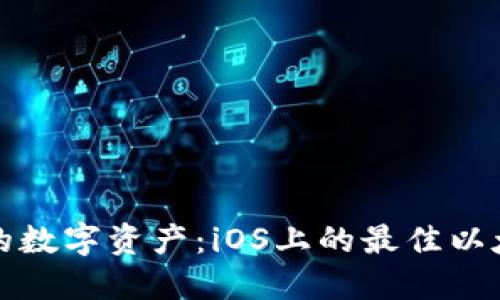 轻松管理你的数字资产：iOS上的最佳以太坊钱包推荐