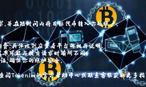 在Tokenim平台上，代币的转换通常是可以进行的。具体的转换流程和规则可能会根据平台的政策和市场情况而有所不同。一般来说，你可以按照以下步骤进行代币转换：

1. **登录账户**：首先，登录你的Tokenim账户。
   
2. **访问兑换页面**：在主菜单中找到“兑换”或“转换”选项，进入相关页面。

3. **选择代币**：在兑换页面，选择你想要兑换的代币和目标代币。

4. **输入数量**：输入你希望兑换的数量，一般系统会自动计算你可以获得的目标代币数量。

5. **确认交易**：检查所有信息无误后，确认交易。

6. **完成兑换**：一旦交易确认，系统会处理你的兑换请求，并在短时间内将目标代币转入你的账户。

### 注意事项
- **手续费**：通常在兑换过程中，平台会收取一定的手续费，具体比例应查看平台的相关说明。
- **市场波动**：由于加密货币市场波动较大，兑换时的汇率可能与提交请求时有所不同。
- **验证身份**：某些交易或兑换可能需要额外的身份验证，确保你的账户安全。

如果你在Tokenim上遇到具体的问题或有特殊需求，建议查阅Tokenim的官方帮助中心或联系客服获取更多指导。