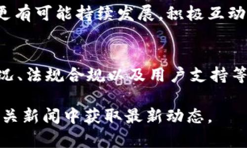 关于“Tokenim会倒闭吗？”这个问题，目前还没有明确的答案。Tokenim作为某一特定的加密货币交易平台或项目，它的未来受到多种因素的影响，包括市场状况、管理决策、技术创新和法律法规等。以下是一些可以考虑的因素：

### 市场竞争与定位
Tokenim在市场上的定位很重要。若其独特性和竞争力不足，可能难以在激烈的市场中立足。许多加密货币平台相继涌现，用户对服务质量与安全性要求越来越高。如果Tokenim无法满足用户需求，用户流失的风险就会增加。

### 财务健康状况
一个项目的财务状况直接影响其生存能力。如果Tokenim在用户增长或收入方面一直表现不佳，可能会影响其运营。透明的财务管理和合理的资金使用是帮助项目稳定发展的重要基础。

### 技术安全性
技术平台的安全性是一个交易所生死存亡的关键。若Tokenim在安全性上出现漏洞，如遭遇黑客攻击或用户数据泄露，会使其声誉受损，甚至导致用户大量流失，最终走向倒闭。

### 法规监管影响
加密货币行业日益受到监管机构的关注。如果Tokenim未能遵守相关法律法规，可能会面临罚款、司法诉讼甚至关停的风险。各国对加密货币的监管政策不尽相同，一旦出现政策变动，相关项目可能会受到重大影响。

### 社区支持与用户黏性
Tokenim是否能获得用户的信任和支持亦是影响其生死的重要因素。社区活跃度和用户黏性高的项目更有可能持续发展。积极互动的社区能够帮助项目不断改进与创新，而冷淡的用户反馈则可能预示着潜在的问题。

### 总结
总的来说，Tokenim是否会倒闭并没有明确定论。它的未来高度依赖于市场需求、技术实力、财务健康状况、法规合规以及用户支持等多个方面。对于投资者和用户而言，保持对项目的动态关注和理性判断，将有助于评估其长期发展潜力。

如果之后有关于Tokenim或整个加密货币市场的更多信息，建议从官方网站、相关法律文档以及行业相关新闻中获取最新动态。