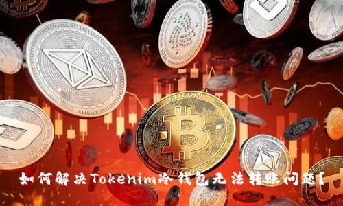如何解决Tokenim冷钱包无法转账问题？