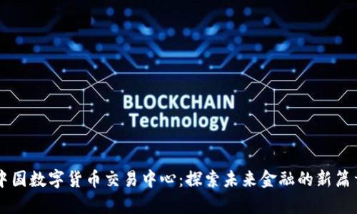 中国数字货币交易中心：探索未来金融的新篇章